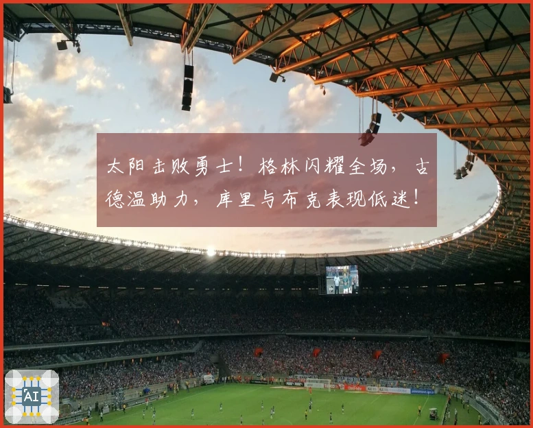 太阳击败勇士！格林闪耀全场，古德温助力，库里与布克表现低迷！