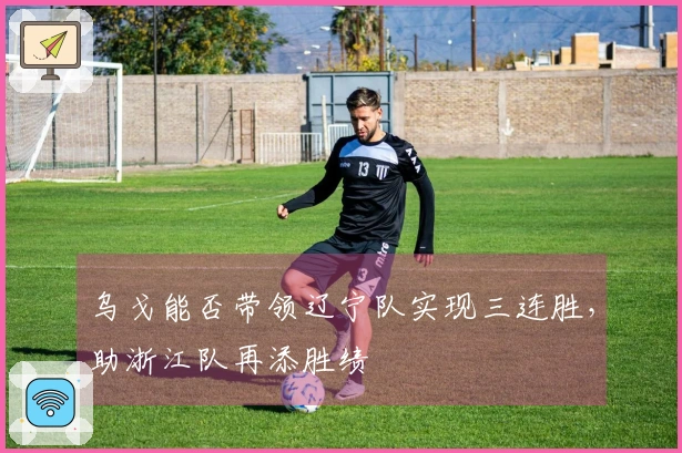 乌戈能否带领辽宁队实现三连胜，助浙江队再添胜绩