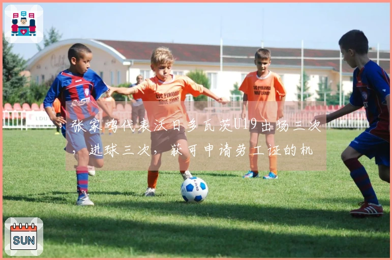 张家鸣代表沃日多瓦茨U19出场三次，进球三次，获可申请劳工证的机会！