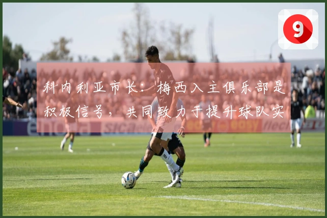 科内利亚市长：梅西入主俱乐部是积极信号，共同致力于提升球队实力