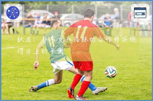 狄龙：与布克和格林的合作将实现得分上的平衡