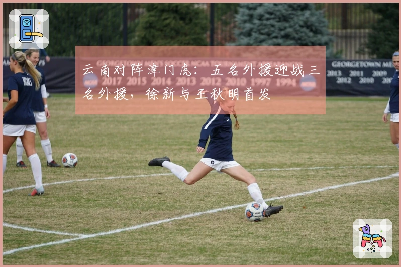 云南对阵津门虎：五名外援迎战三名外援，徐新与王秋明首发