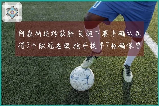 阿森纳逆转获胜 英超下赛季确认获得5个欧冠名额 枪手提早7轮确保资格