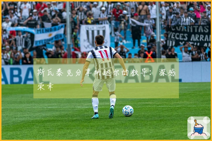 斯瓦泰克分享纳达尔的教导：深感荣幸