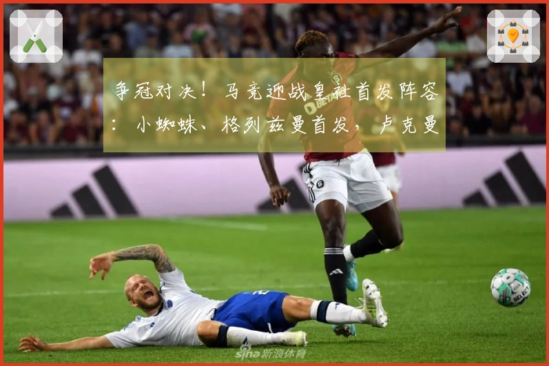 争冠对决！马竞迎战皇社首发阵容：小蜘蛛、格列兹曼首发，卢克曼参战