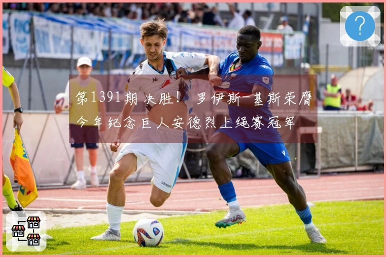 第1391期 决胜！ 罗伊斯-基斯荣膺今年纪念巨人安德烈上绳赛冠军